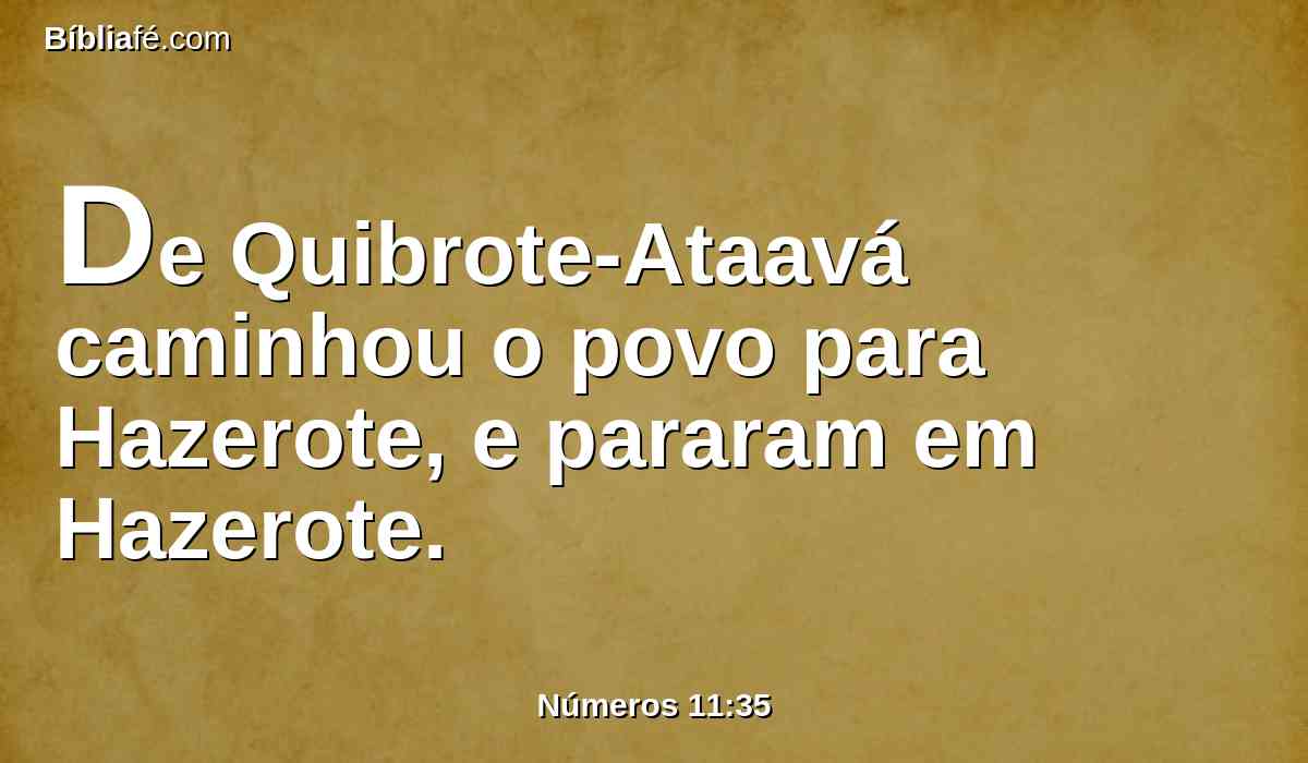 De Quibrote-Ataavá caminhou o povo para Hazerote, e pararam em Hazerote.