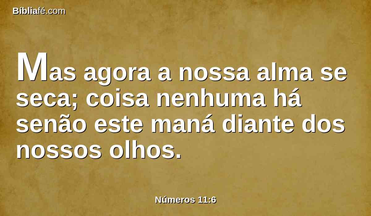 Mas agora a nossa alma se seca; coisa nenhuma há senão este maná diante dos nossos olhos.