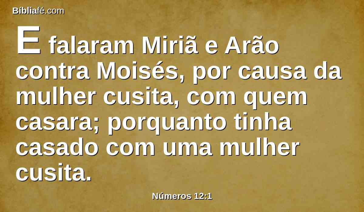 E falaram Miriã e Arão contra Moisés, por causa da mulher cusita, com quem casara; porquanto tinha casado com uma mulher cusita.