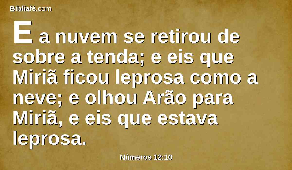 E a nuvem se retirou de sobre a tenda; e eis que Miriã ficou leprosa como a neve; e olhou Arão para Miriã, e eis que estava leprosa.