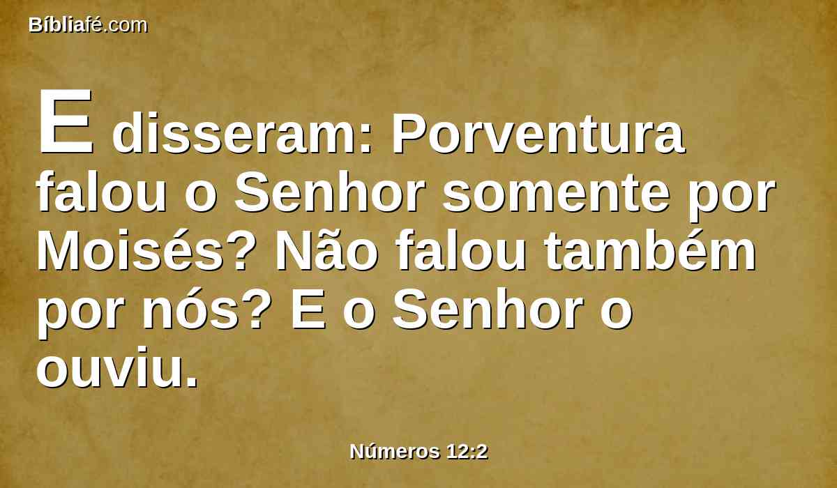 E disseram: Porventura falou o Senhor somente por Moisés? Não falou também por nós? E o Senhor o ouviu.