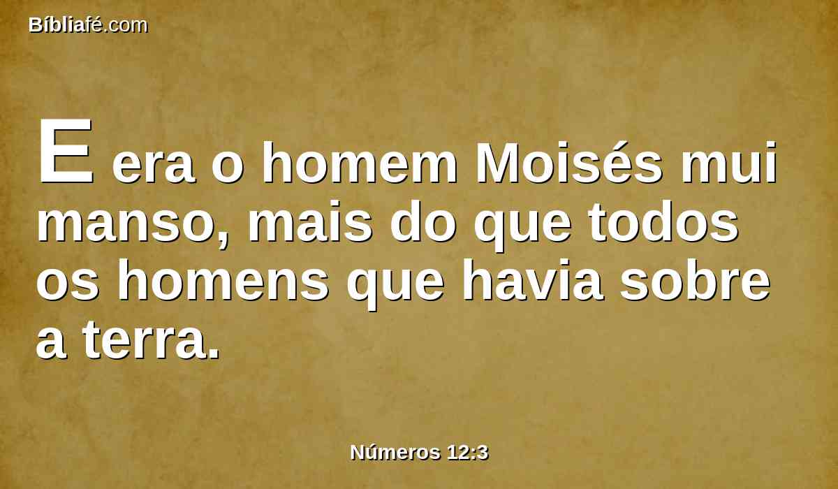 E era o homem Moisés mui manso, mais do que todos os homens que havia sobre a terra.