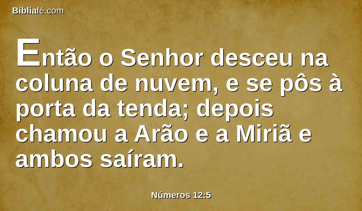 Então o Senhor desceu na coluna de nuvem, e se pôs à porta da tenda; depois chamou a Arão e a Miriã e ambos saíram.