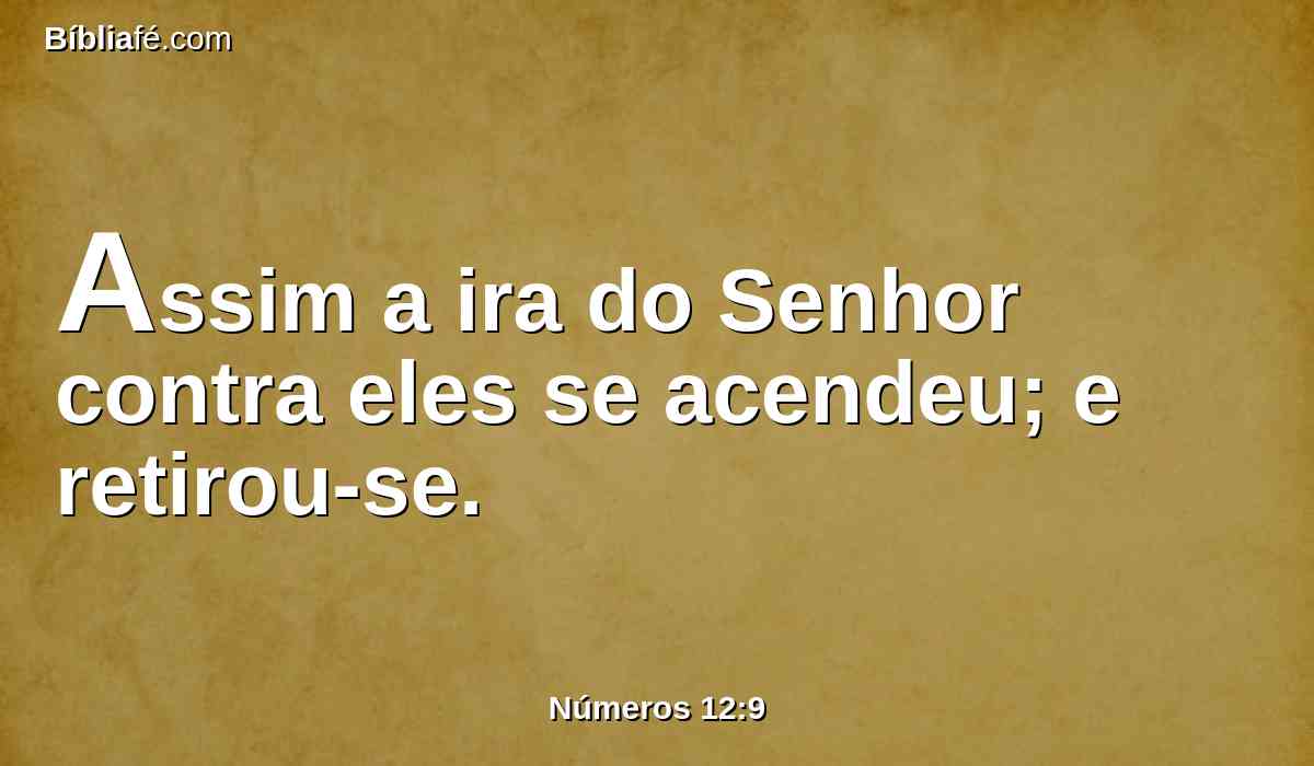 Assim a ira do Senhor contra eles se acendeu; e retirou-se.