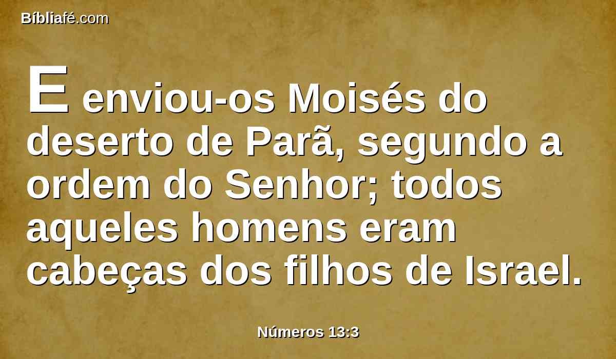 E enviou-os Moisés do deserto de Parã, segundo a ordem do Senhor; todos aqueles homens eram cabeças dos filhos de Israel.