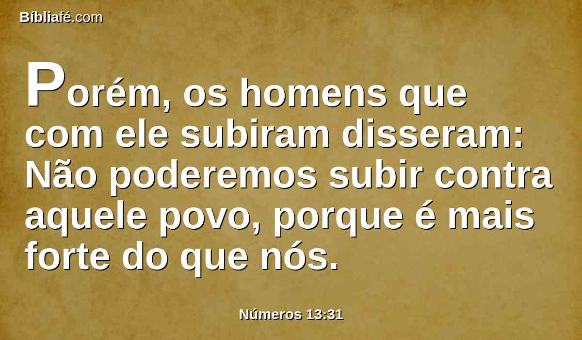 Porém, os homens que com ele subiram disseram: Não poderemos subir contra aquele povo, porque é mais forte do que nós.