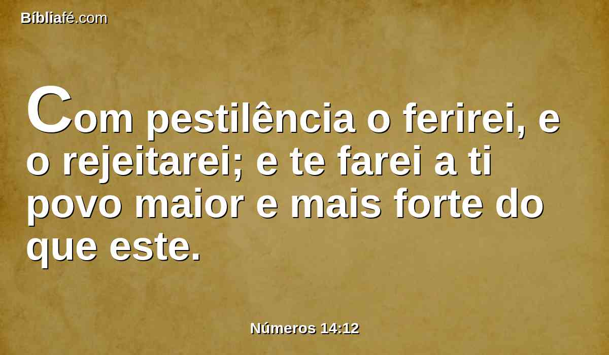 Com pestilência o ferirei, e o rejeitarei; e te farei a ti povo maior e mais forte do que este.