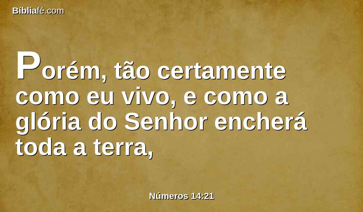 Porém, tão certamente como eu vivo, e como a glória do Senhor encherá toda a terra,