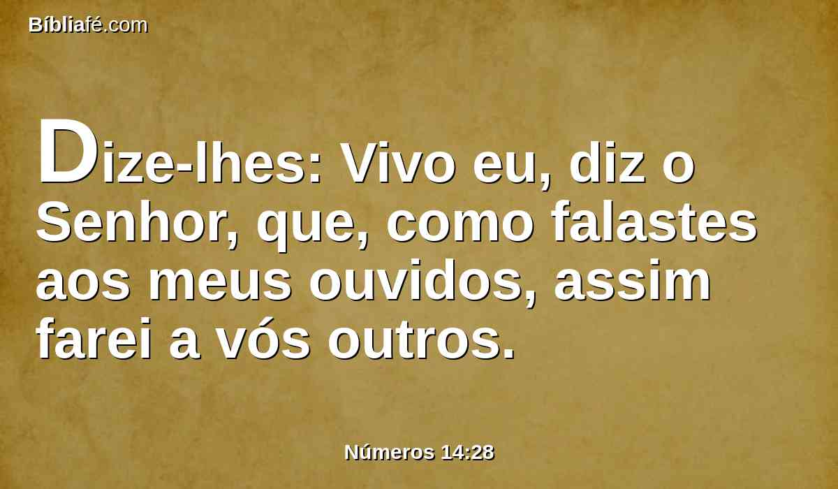 Dize-lhes: Vivo eu, diz o Senhor, que, como falastes aos meus ouvidos, assim farei a vós outros.