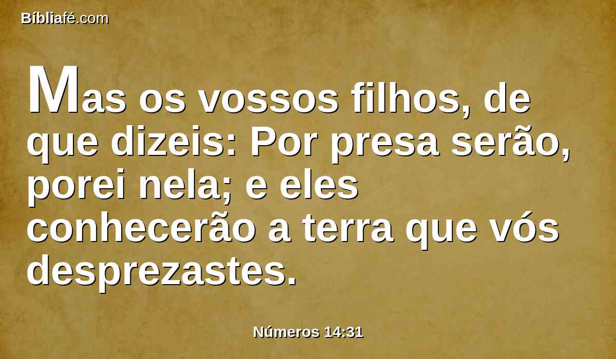 Mas os vossos filhos, de que dizeis: Por presa serão, porei nela; e eles conhecerão a terra que vós desprezastes.