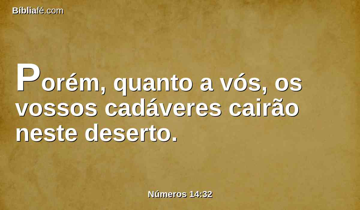 Porém, quanto a vós, os vossos cadáveres cairão neste deserto.