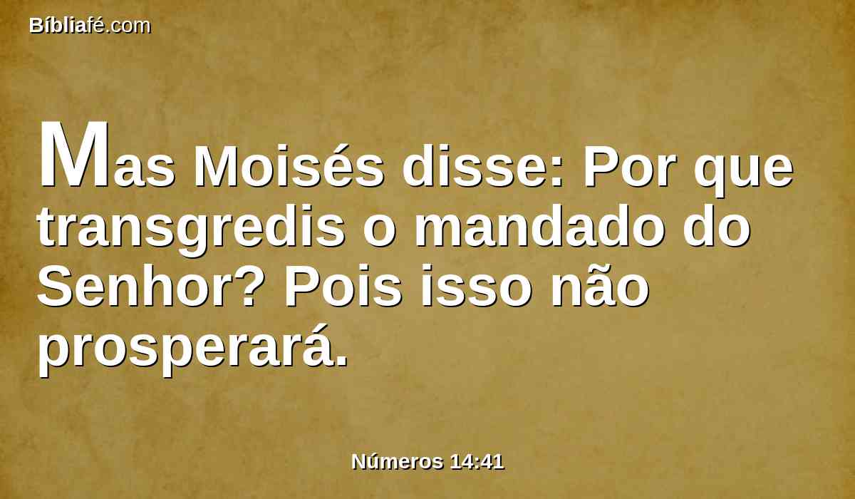 Mas Moisés disse: Por que transgredis o mandado do Senhor? Pois isso não prosperará.