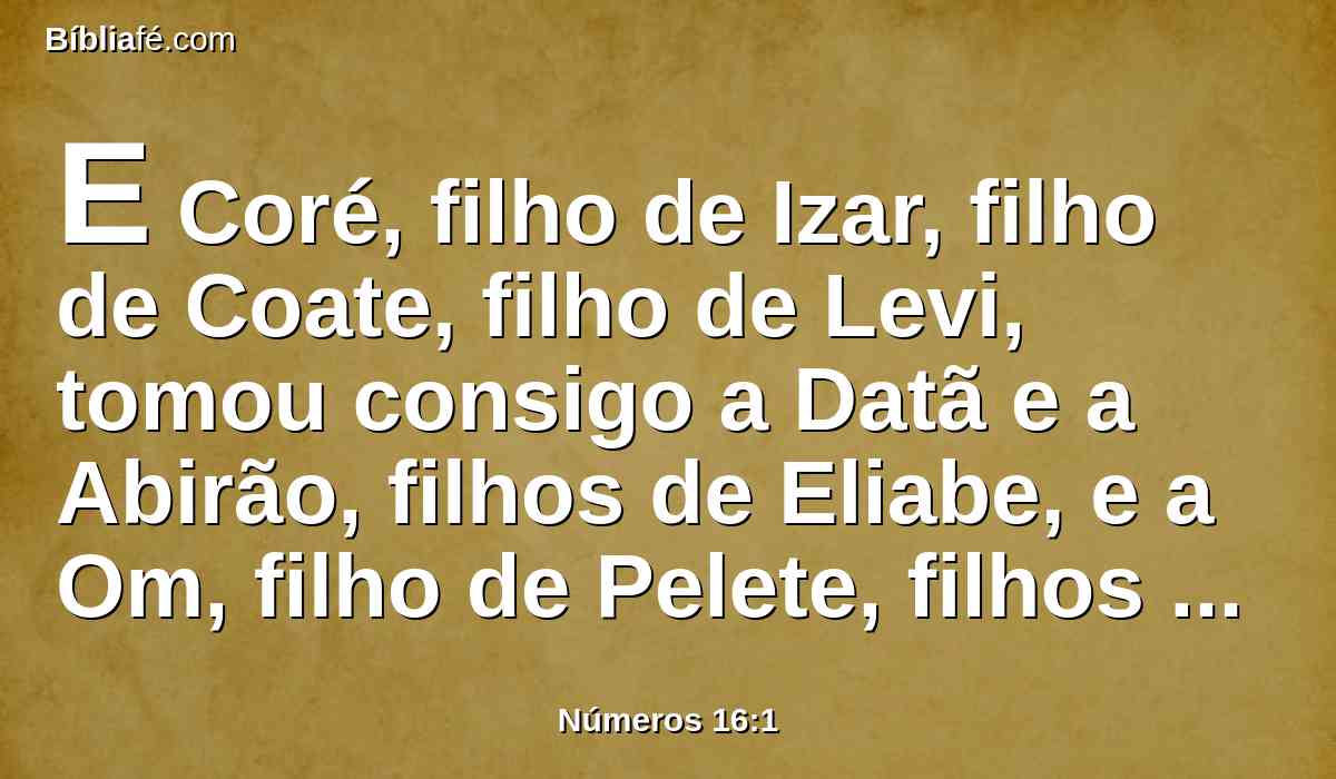 E Coré, filho de Izar, filho de Coate, filho de Levi, tomou consigo a Datã e a Abirão, filhos de Eliabe, e a Om, filho de Pelete, filhos de Rúben.