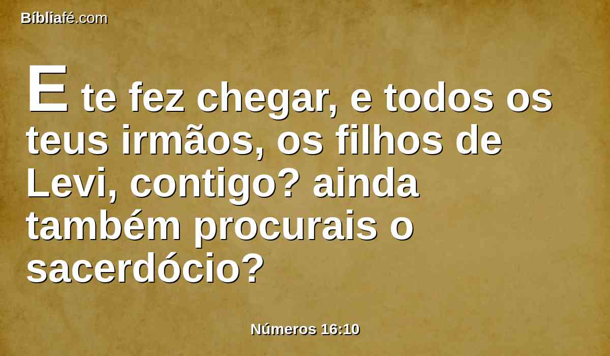 E te fez chegar, e todos os teus irmãos, os filhos de Levi, contigo? ainda também procurais o sacerdócio?