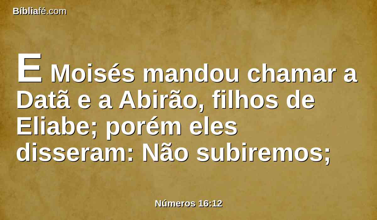 E Moisés mandou chamar a Datã e a Abirão, filhos de Eliabe; porém eles disseram: Não subiremos;