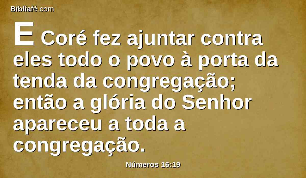 E Coré fez ajuntar contra eles todo o povo à porta da tenda da congregação; então a glória do Senhor apareceu a toda a congregação.