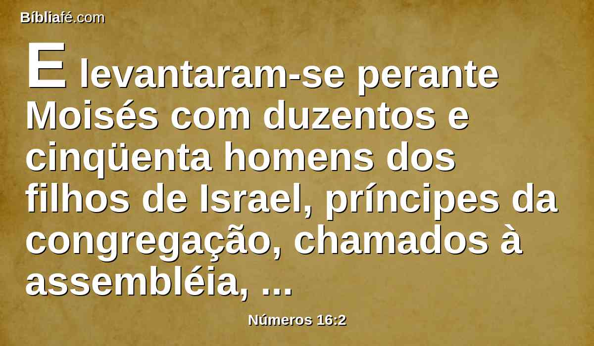 E levantaram-se perante Moisés com duzentos e cinqüenta homens dos filhos de Israel, príncipes da congregação, chamados à assembléia, homens de posição,