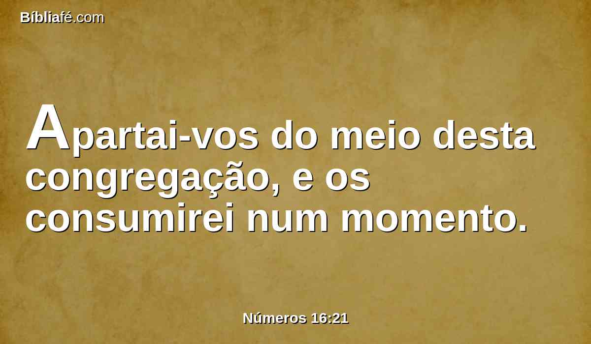 Apartai-vos do meio desta congregação, e os consumirei num momento.