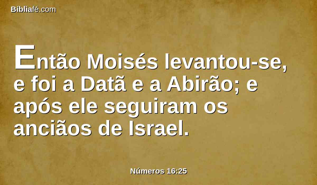 Então Moisés levantou-se, e foi a Datã e a Abirão; e após ele seguiram os anciãos de Israel.