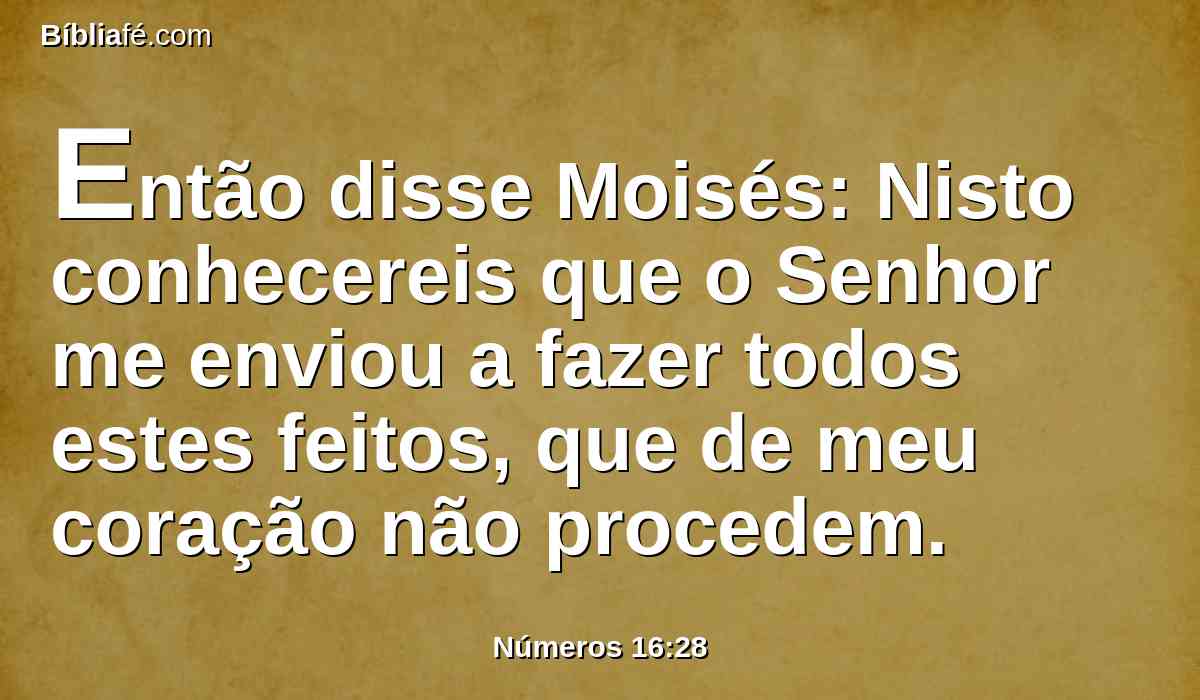 Então disse Moisés: Nisto conhecereis que o Senhor me enviou a fazer todos estes feitos, que de meu coração não procedem.