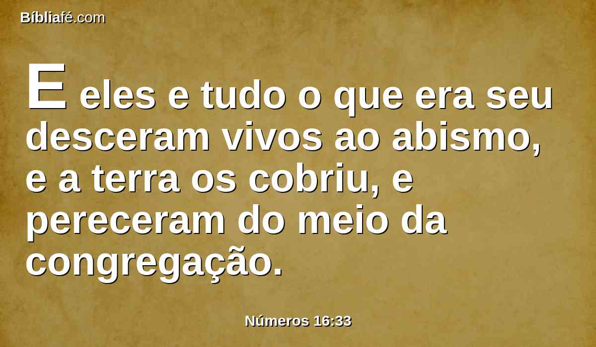 E eles e tudo o que era seu desceram vivos ao abismo, e a terra os cobriu, e pereceram do meio da congregação.