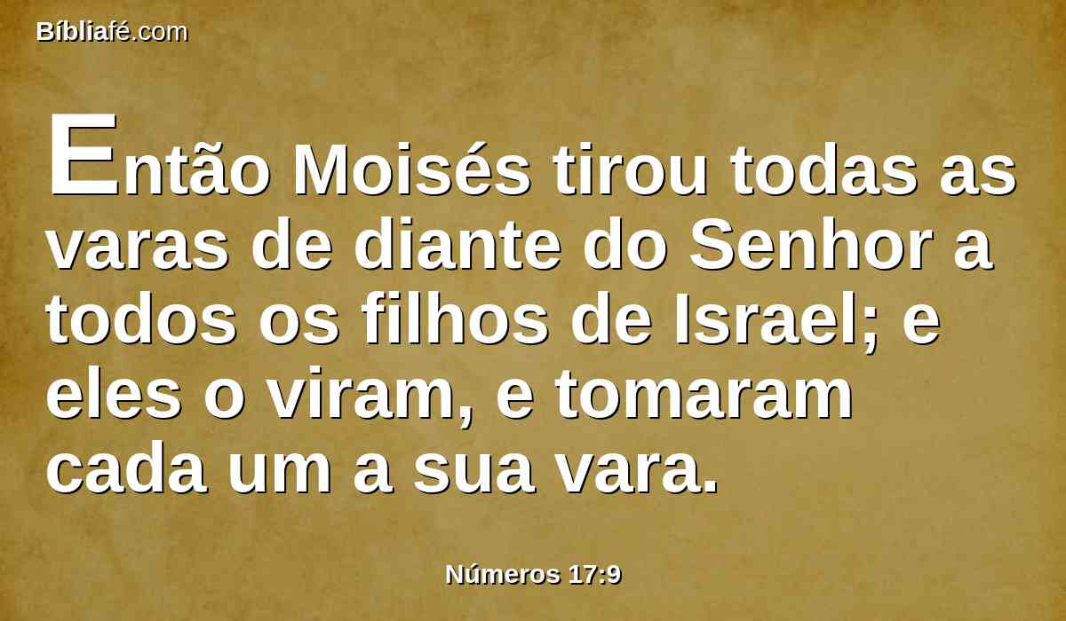 Então Moisés tirou todas as varas de diante do Senhor a todos os filhos de Israel; e eles o viram, e tomaram cada um a sua vara.