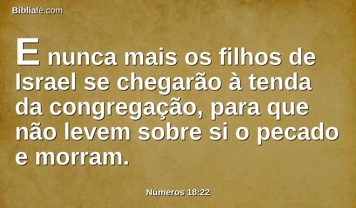 E nunca mais os filhos de Israel se chegarão à tenda da congregação, para que não levem sobre si o pecado e morram.