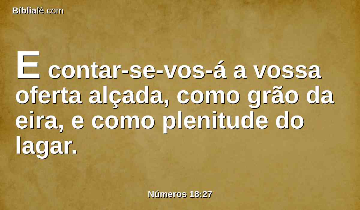 E contar-se-vos-á a vossa oferta alçada, como grão da eira, e como plenitude do lagar.