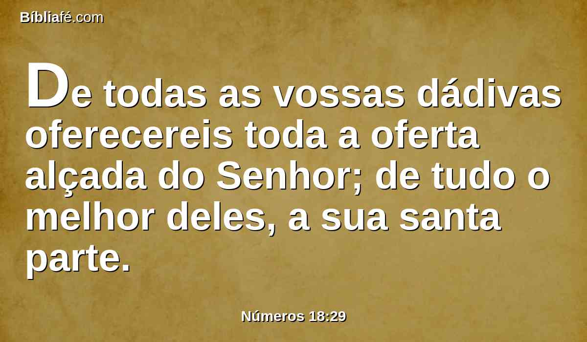 De todas as vossas dádivas oferecereis toda a oferta alçada do Senhor; de tudo o melhor deles, a sua santa parte.