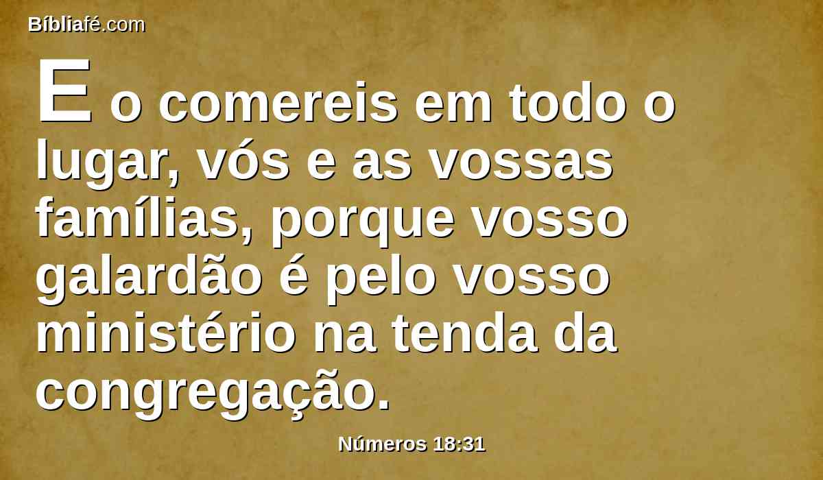 E o comereis em todo o lugar, vós e as vossas famílias, porque vosso galardão é pelo vosso ministério na tenda da congregação.
