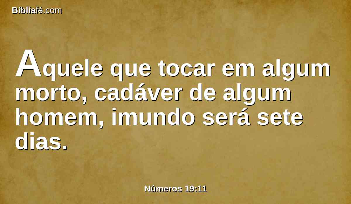 Aquele que tocar em algum morto, cadáver de algum homem, imundo será sete dias.