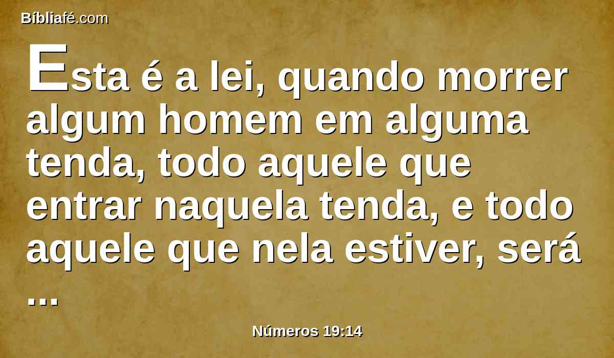 Esta é a lei, quando morrer algum homem em alguma tenda, todo aquele que entrar naquela tenda, e todo aquele que nela estiver, será imundo sete dias.