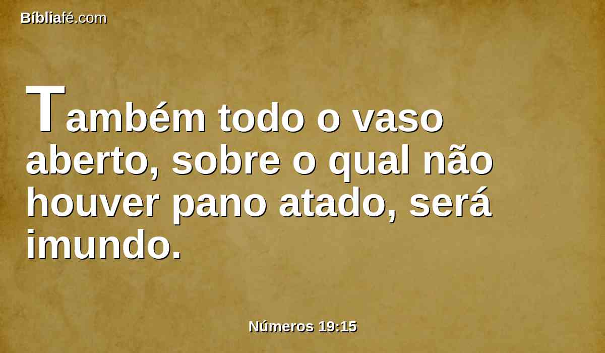 Também todo o vaso aberto, sobre o qual não houver pano atado, será imundo.