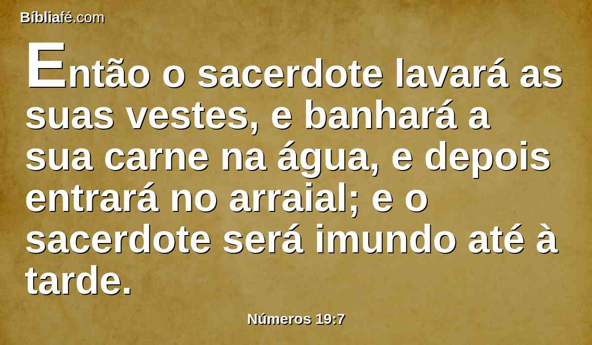 Então o sacerdote lavará as suas vestes, e banhará a sua carne na água, e depois entrará no arraial; e o sacerdote será imundo até à tarde.