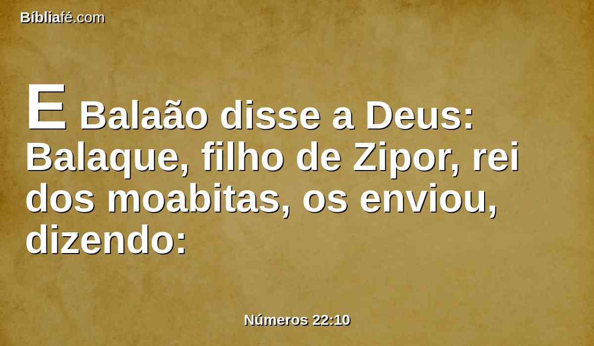 E Balaão disse a Deus: Balaque, filho de Zipor, rei dos moabitas, os enviou, dizendo: