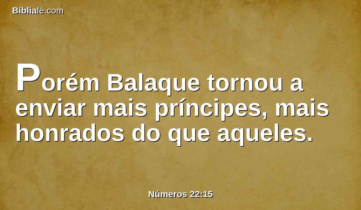 Porém Balaque tornou a enviar mais príncipes, mais honrados do que aqueles.