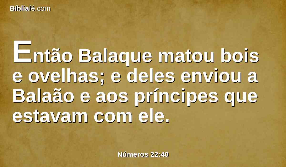 Então Balaque matou bois e ovelhas; e deles enviou a Balaão e aos príncipes que estavam com ele.