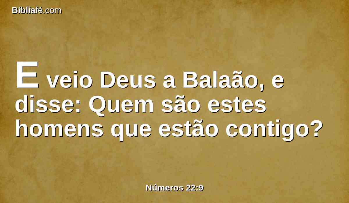 E veio Deus a Balaão, e disse: Quem são estes homens que estão contigo?