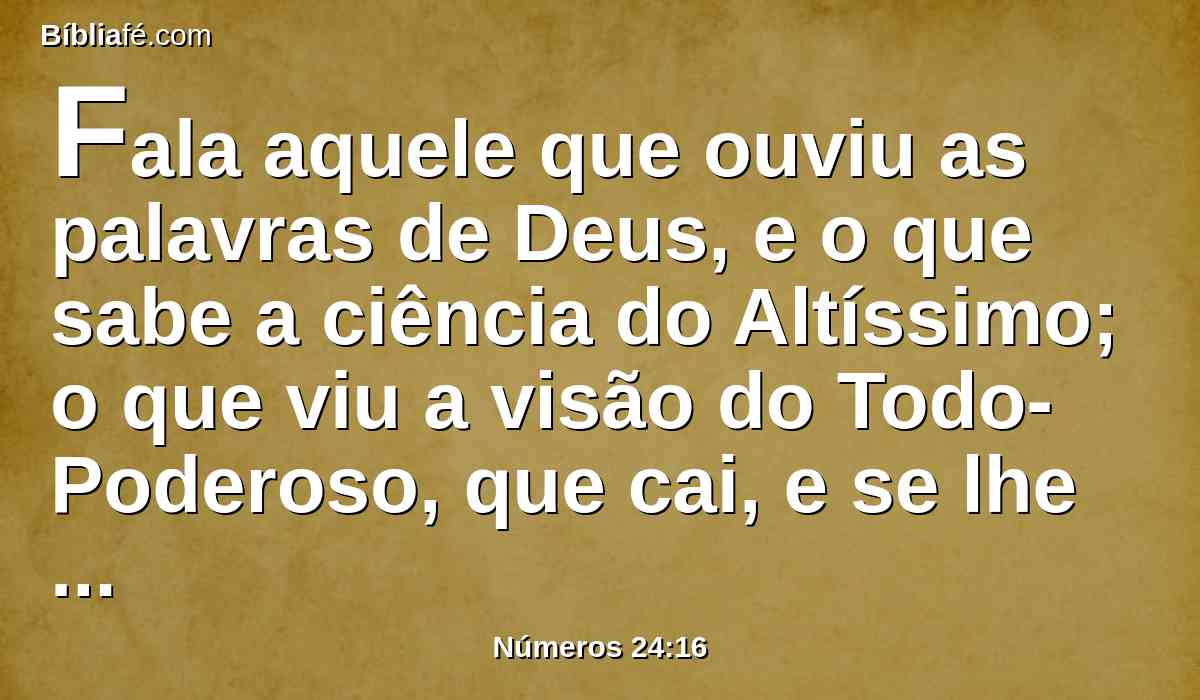 Fala aquele que ouviu as palavras de Deus, e o que sabe a ciência do Altíssimo; o que viu a visão do Todo-Poderoso, que cai, e se lhe abrem os olhos.