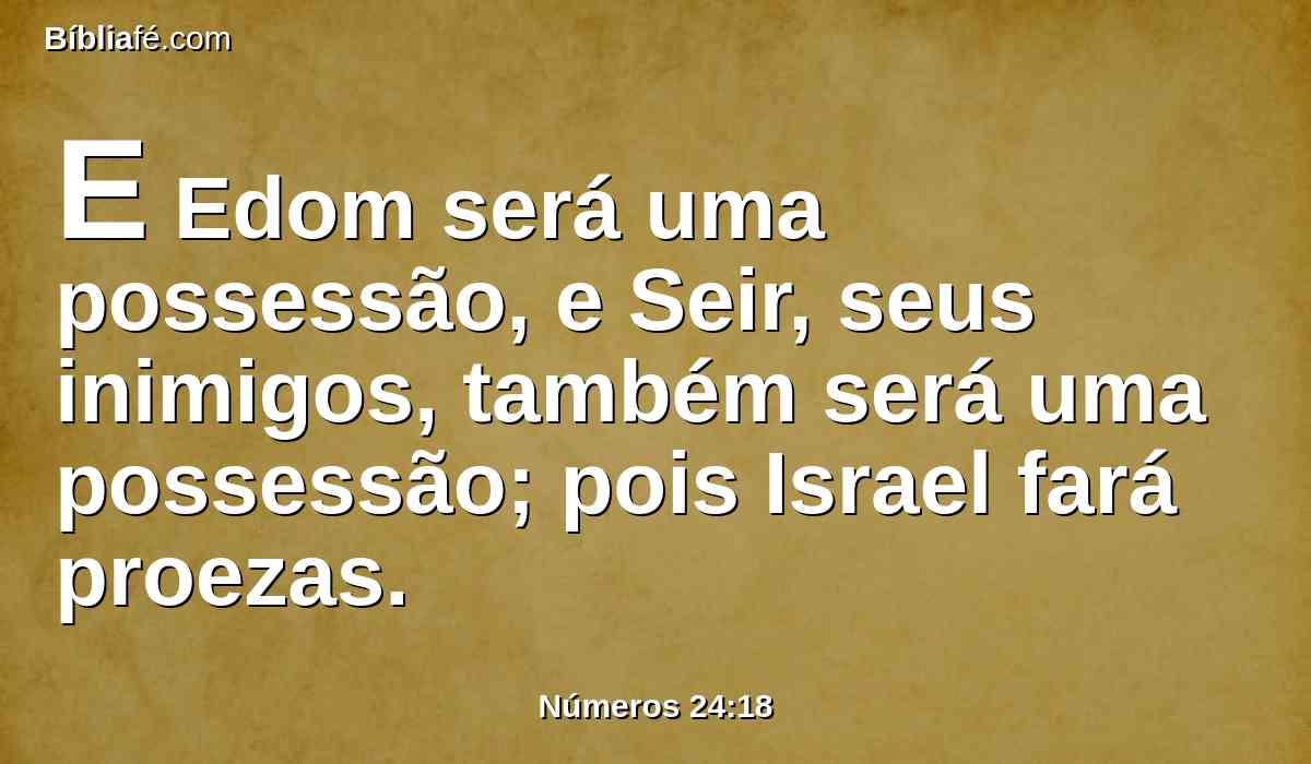 E Edom será uma possessão, e Seir, seus inimigos, também será uma possessão; pois Israel fará proezas.