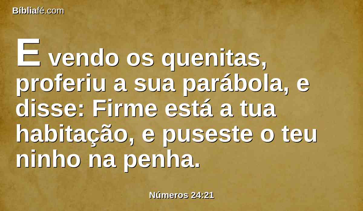 E vendo os quenitas, proferiu a sua parábola, e disse: Firme está a tua habitação, e puseste o teu ninho na penha.