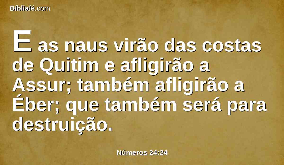 E as naus virão das costas de Quitim e afligirão a Assur; também afligirão a Éber; que também será para destruição.