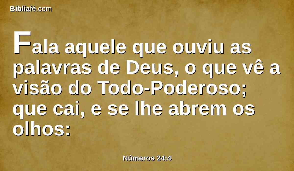 Fala aquele que ouviu as palavras de Deus, o que vê a visão do Todo-Poderoso; que cai, e se lhe abrem os olhos: