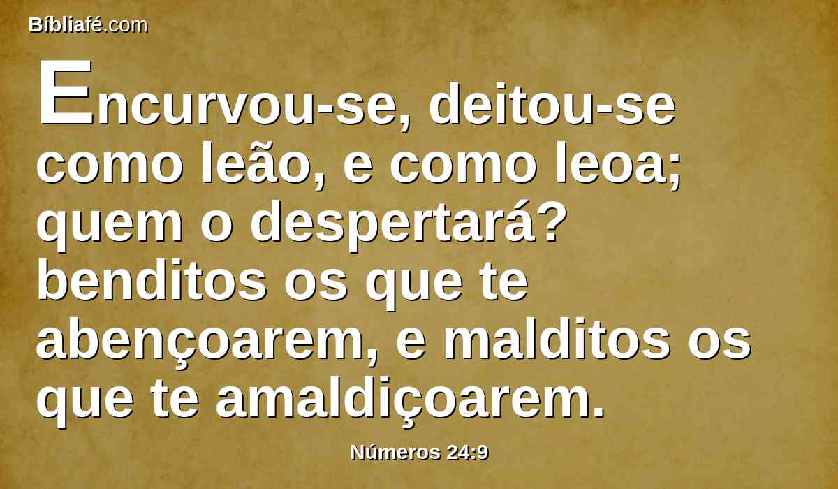 Encurvou-se, deitou-se como leão, e como leoa; quem o despertará? benditos os que te abençoarem, e malditos os que te amaldiçoarem.