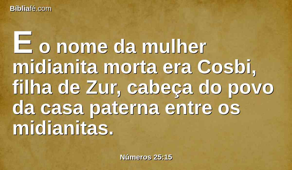 E o nome da mulher midianita morta era Cosbi, filha de Zur, cabeça do povo da casa paterna entre os midianitas.