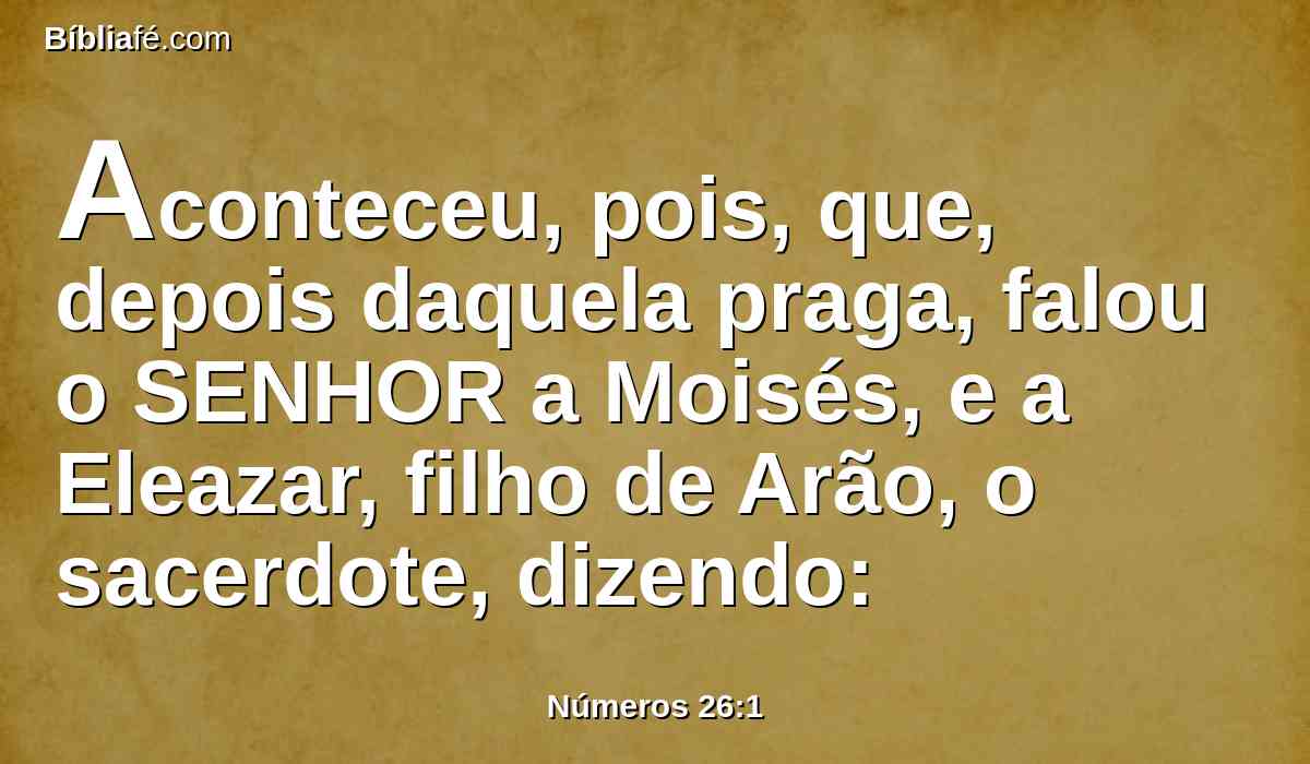 Aconteceu, pois, que, depois daquela praga, falou o SENHOR a Moisés, e a Eleazar, filho de Arão, o sacerdote, dizendo: