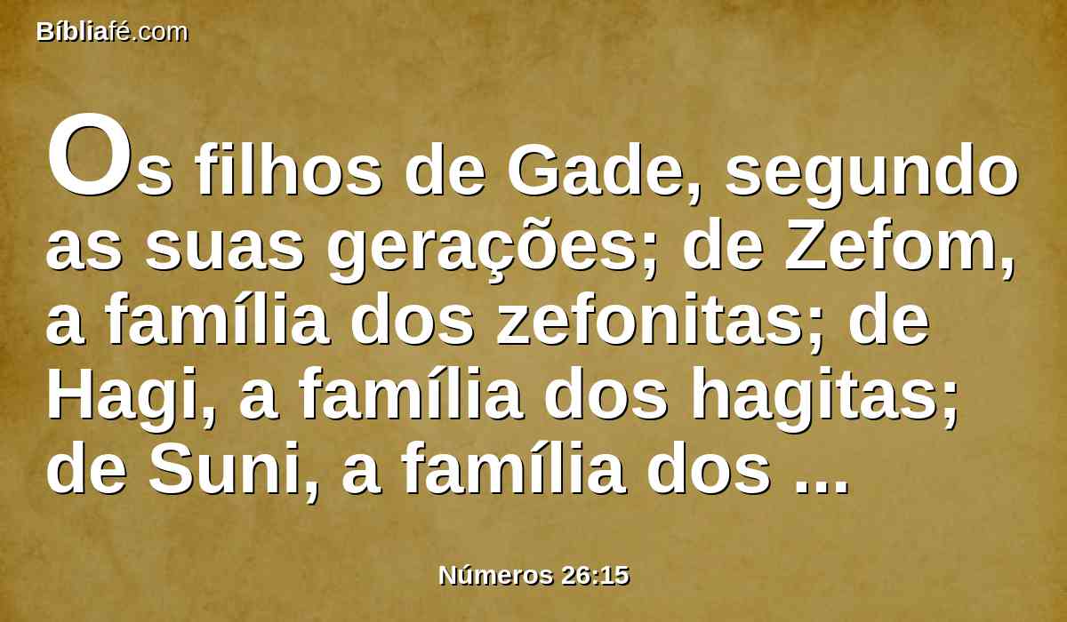 Os filhos de Gade, segundo as suas gerações; de Zefom, a família dos zefonitas; de Hagi, a família dos hagitas; de Suni, a família dos sunitas;