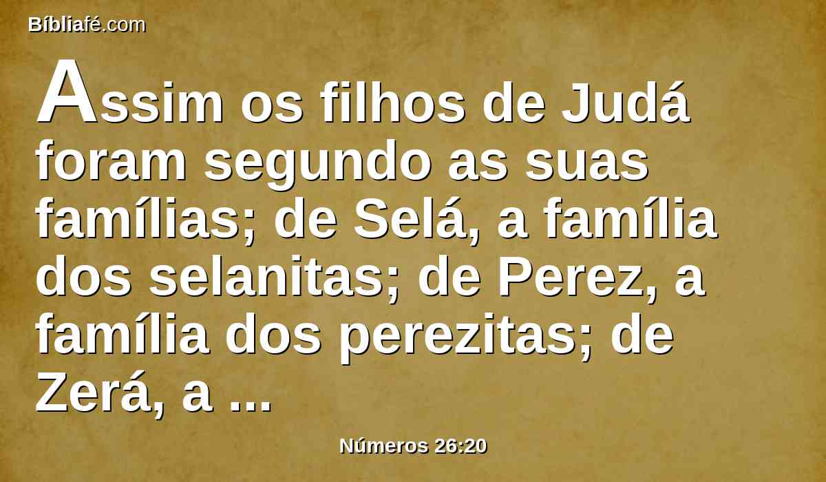 Assim os filhos de Judá foram segundo as suas famílias; de Selá, a família dos selanitas; de Perez, a família dos perezitas; de Zerá, a família dos zeraítas.