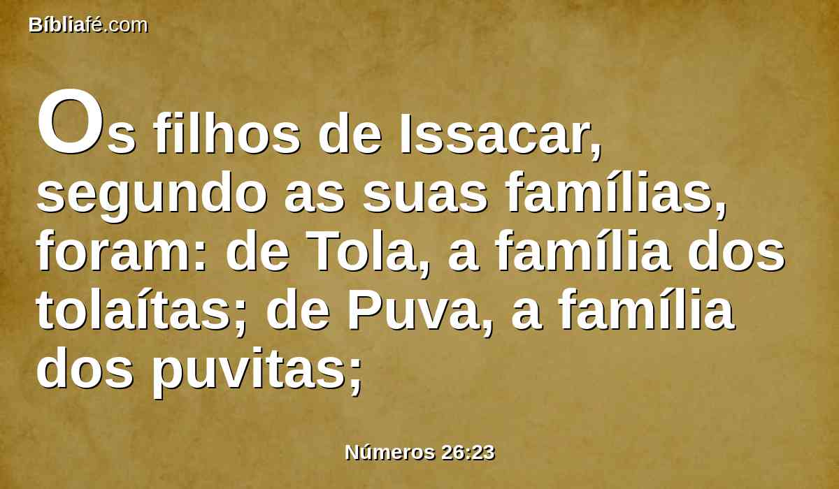 Os filhos de Issacar, segundo as suas famílias, foram: de Tola, a família dos tolaítas; de Puva, a família dos puvitas;