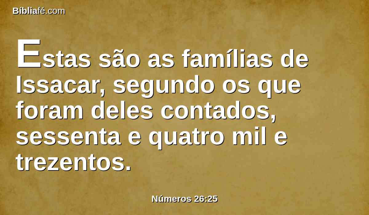 Estas são as famílias de Issacar, segundo os que foram deles contados, sessenta e quatro mil e trezentos.